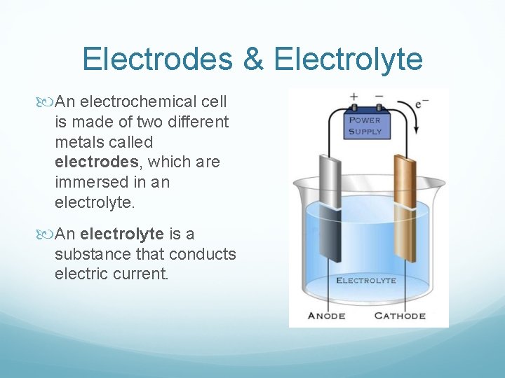 Electrodes & Electrolyte An electrochemical cell is made of two different metals called electrodes,