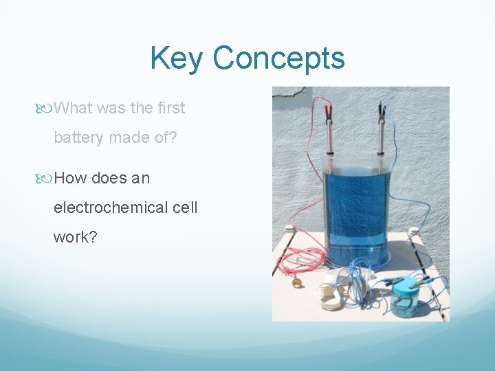 Key Concepts What was the first battery made of? How does an electrochemical cell