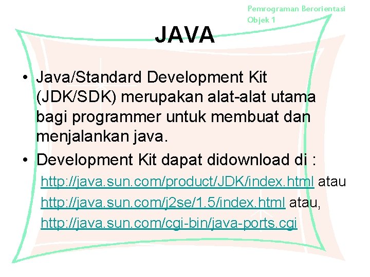 JAVA Pemrograman Berorientasi Objek 1 • Java/Standard Development Kit (JDK/SDK) merupakan alat-alat utama bagi