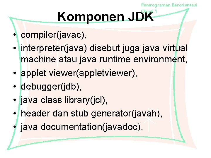 Pemrograman Berorientasi Objek 1 Komponen JDK • compiler(javac), • interpreter(java) disebut juga java virtual