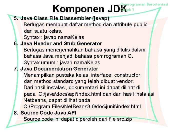 Pemrograman Berorientasi Objek 1 Komponen JDK 5. Java Class File Diassembler (javap) Bertugas membuat