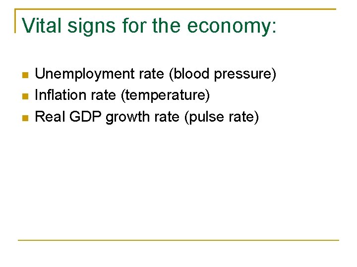 Vital signs for the economy: Unemployment rate (blood pressure) Inflation rate (temperature) Real GDP