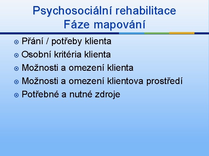 Psychosociální rehabilitace Fáze mapování Přání / potřeby klienta Osobní kritéria klienta Možnosti a omezení