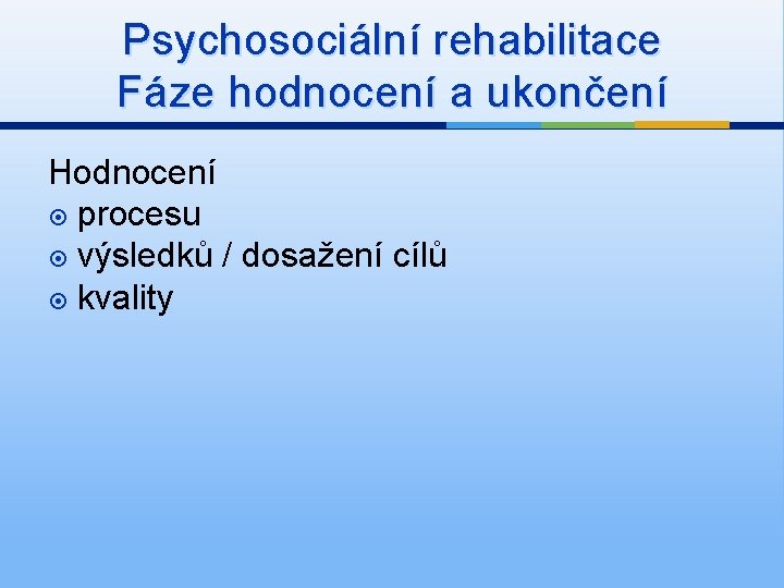 Psychosociální rehabilitace Fáze hodnocení a ukončení Hodnocení procesu výsledků / dosažení cílů kvality 