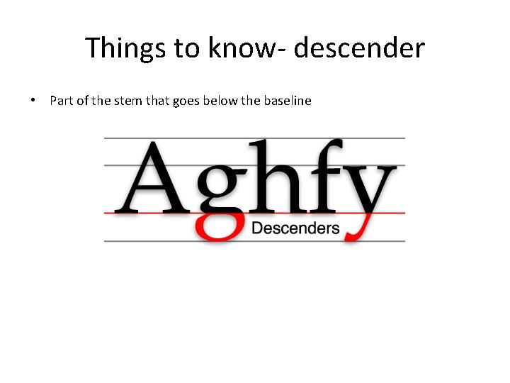 Things to know- descender • Part of the stem that goes below the baseline