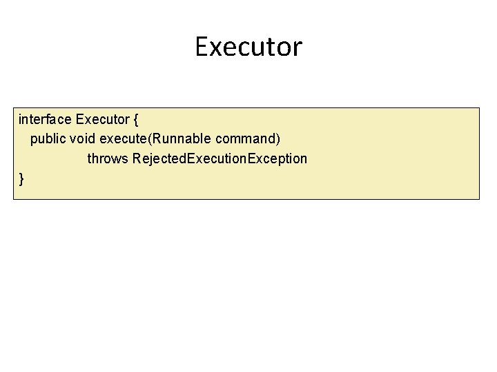 Executor interface Executor { public void execute(Runnable command) throws Rejected. Execution. Exception } 