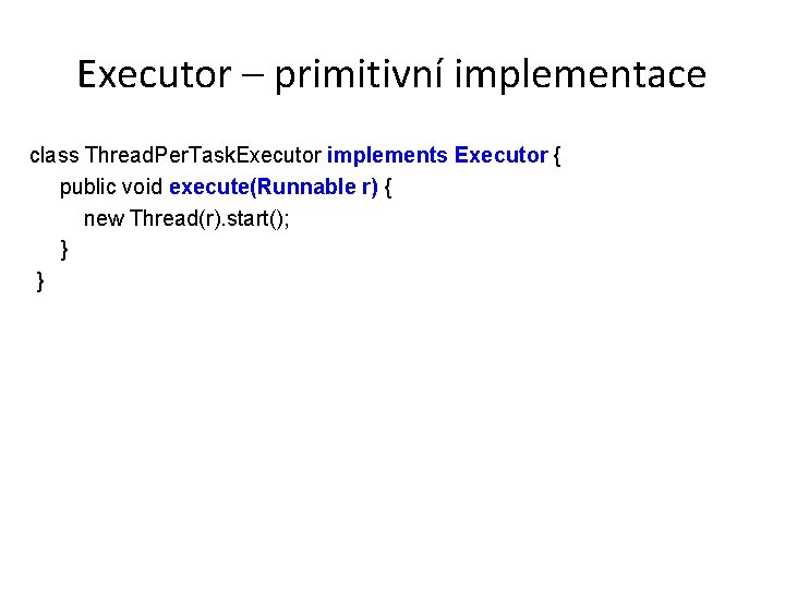 Executor – primitivní implementace class Thread. Per. Task. Executor implements Executor { public void