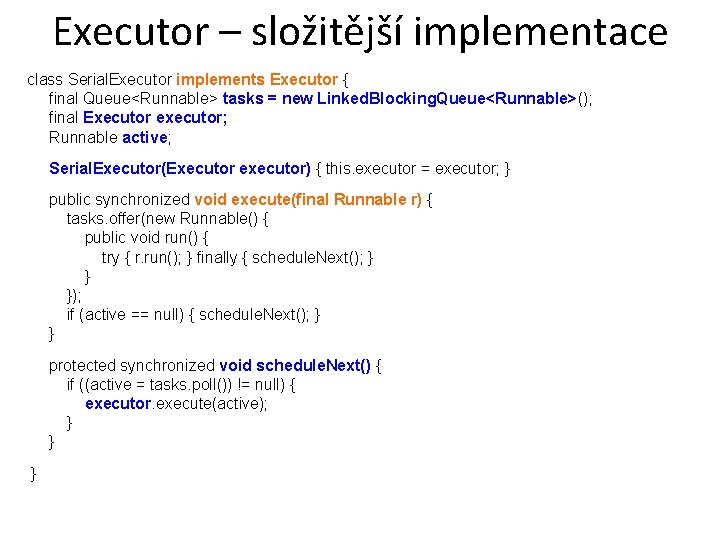 Executor – složitější implementace class Serial. Executor implements Executor { final Queue<Runnable> tasks =
