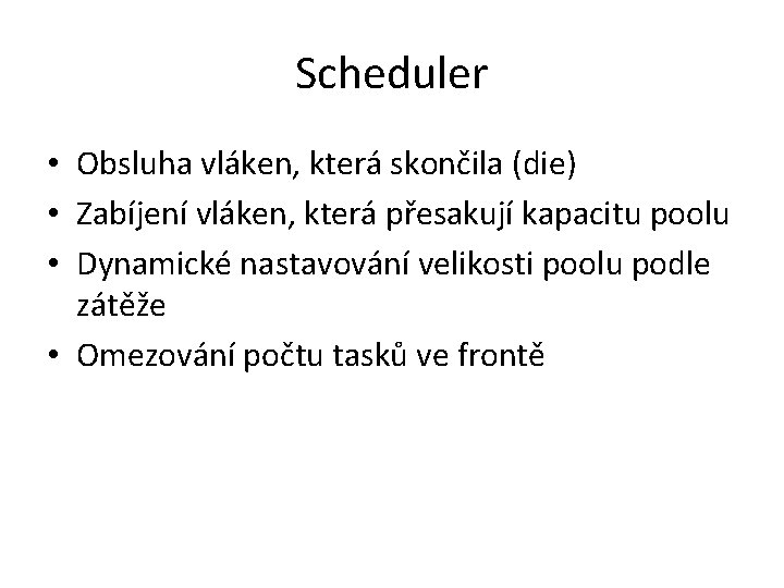 Scheduler • Obsluha vláken, která skončila (die) • Zabíjení vláken, která přesakují kapacitu poolu