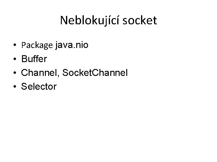 Neblokující socket • • Package java. nio Buffer Channel, Socket. Channel Selector 