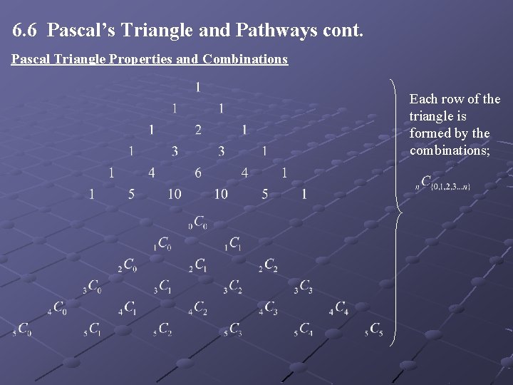 6. 6 Pascal’s Triangle and Pathways cont. Pascal Triangle Properties and Combinations Each row