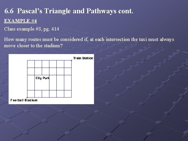 6. 6 Pascal’s Triangle and Pathways cont. EXAMPLE #4 Class example #3, pg. 414 6. 6 Pascal’s Triangle and Pathways cont. EXAMPLE #4 Class example #3, pg. 414