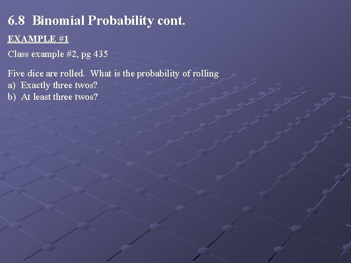 6. 8 Binomial Probability cont. EXAMPLE #1 Class example #2, pg 435 Five dice