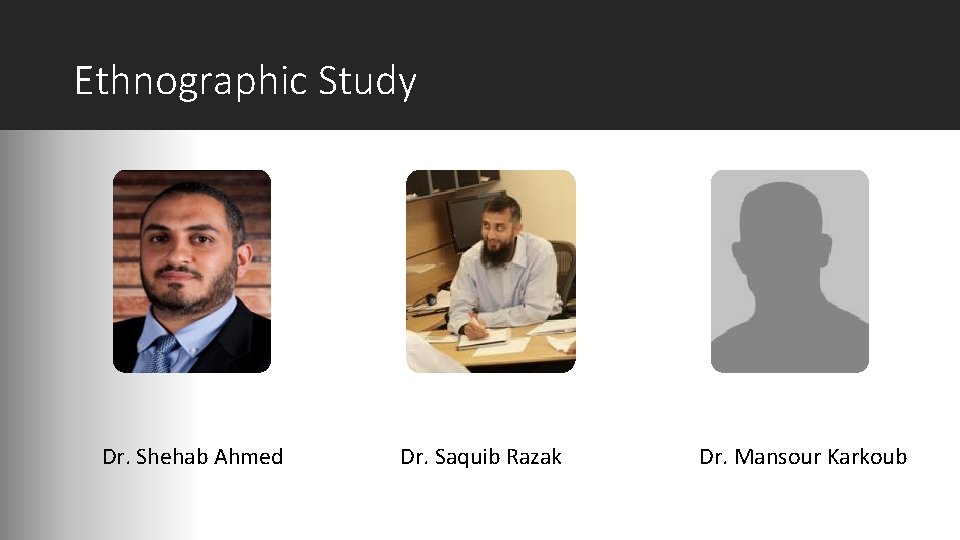 Ethnographic Study Dr. Shehab Ahmed Dr. Saquib Razak Dr. Mansour Karkoub 