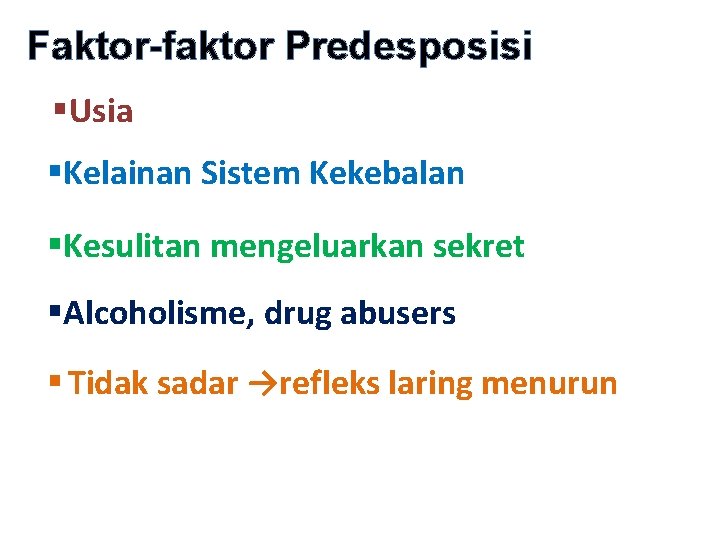 Faktor-faktor Predesposisi §Usia §Kelainan Sistem Kekebalan §Kesulitan mengeluarkan sekret §Alcoholisme, drug abusers § Tidak