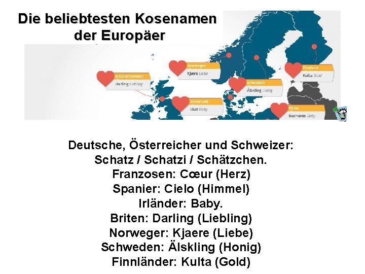 Die beliebtesten Kosenamen der Europäer Deutsche, Österreicher und Schweizer: Schatz / Schatzi / Schätzchen.