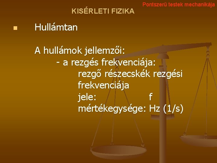 KISÉRLETI FIZIKA n Pontszerű testek mechanikája Hullámtan A hullámok jellemzői: - a rezgés frekvenciája: