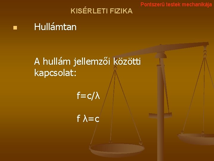 KISÉRLETI FIZIKA n Pontszerű testek mechanikája Hullámtan A hullám jellemzői közötti kapcsolat: f=c/λ f