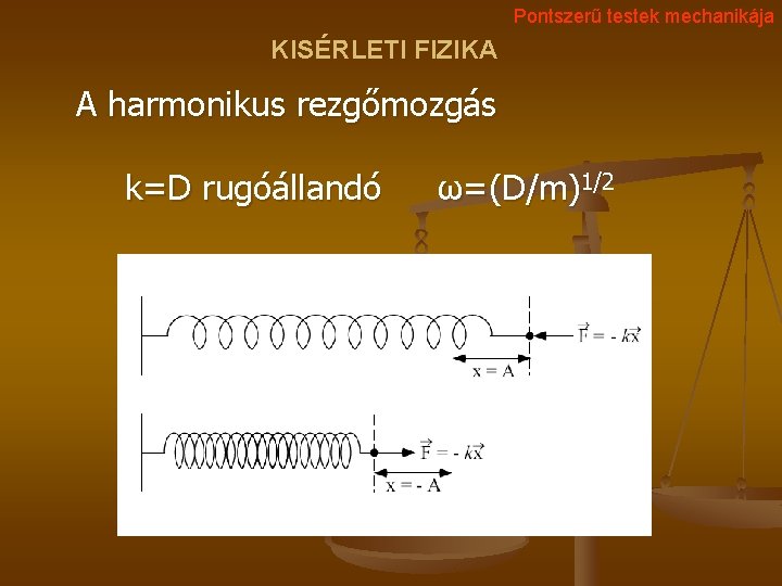 Pontszerű testek mechanikája KISÉRLETI FIZIKA A harmonikus rezgőmozgás k=D rugóállandó ω=(D/m)1/2 