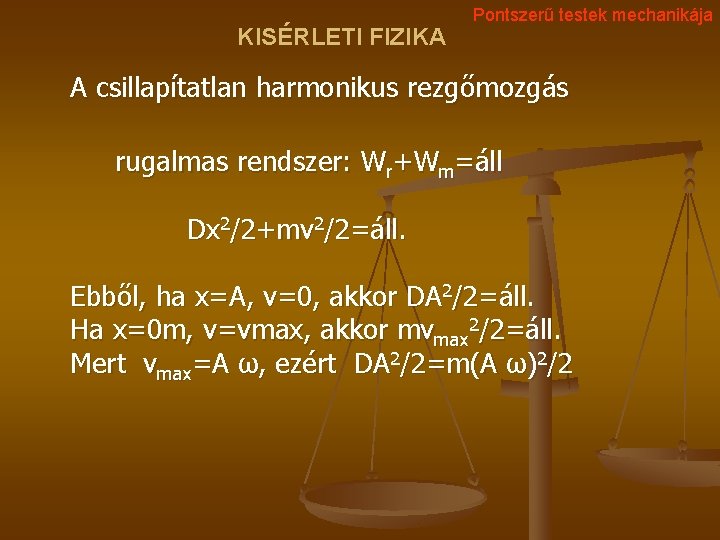 KISÉRLETI FIZIKA Pontszerű testek mechanikája A csillapítatlan harmonikus rezgőmozgás rugalmas rendszer: Wr+Wm=áll Dx 2/2+mv