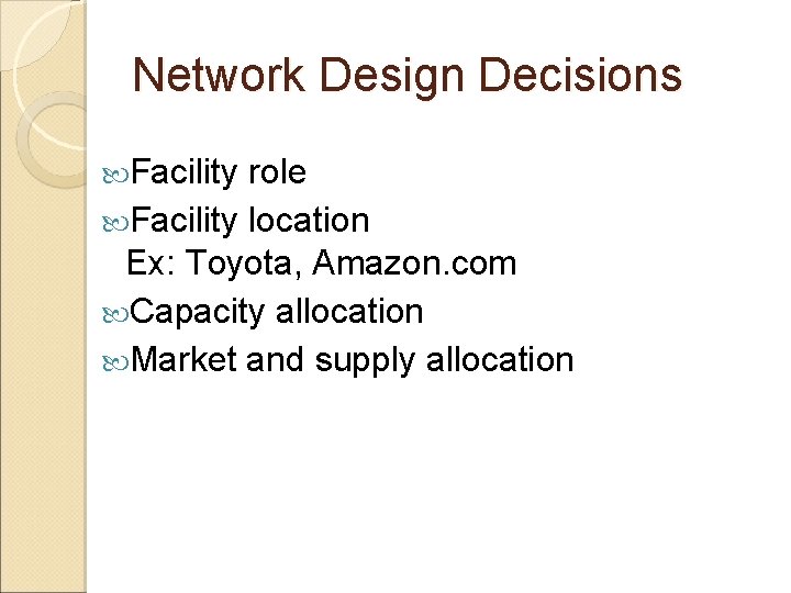 Network Design Decisions Facility role Facility location Ex: Toyota, Amazon. com Capacity allocation Market
