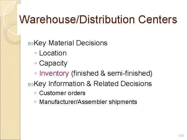 Warehouse/Distribution Centers Key Material Decisions ◦ Location ◦ Capacity ◦ Inventory (finished & semi-finished)
