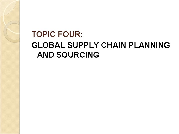 TOPIC FOUR: GLOBAL SUPPLY CHAIN PLANNING AND SOURCING 