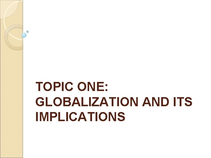 TOPIC ONE: GLOBALIZATION AND ITS IMPLICATIONS 