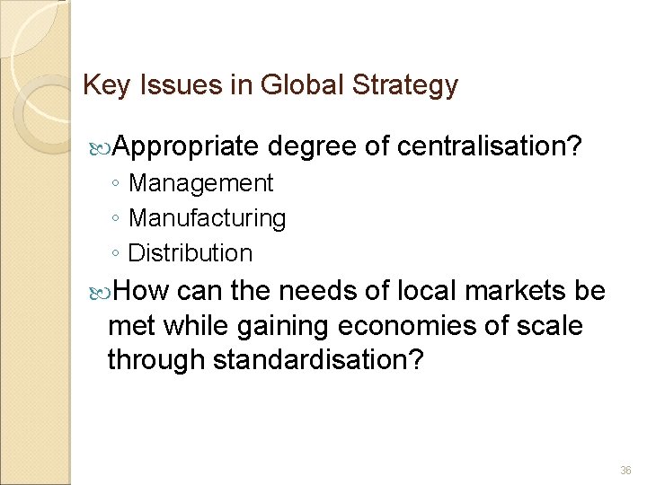 Key Issues in Global Strategy Appropriate degree of centralisation? ◦ Management ◦ Manufacturing ◦