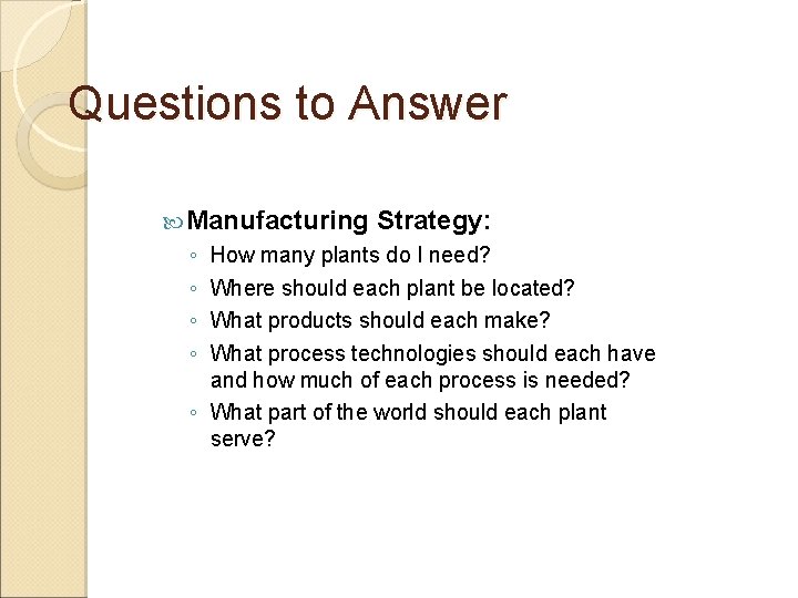 Questions to Answer Manufacturing ◦ ◦ Strategy: How many plants do I need? Where