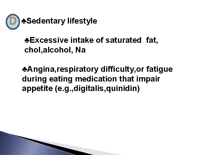 D ♣Sedentary lifestyle ♣Excessive intake of saturated fat, chol, alcohol, Na ♣Angina, respiratory difficulty,