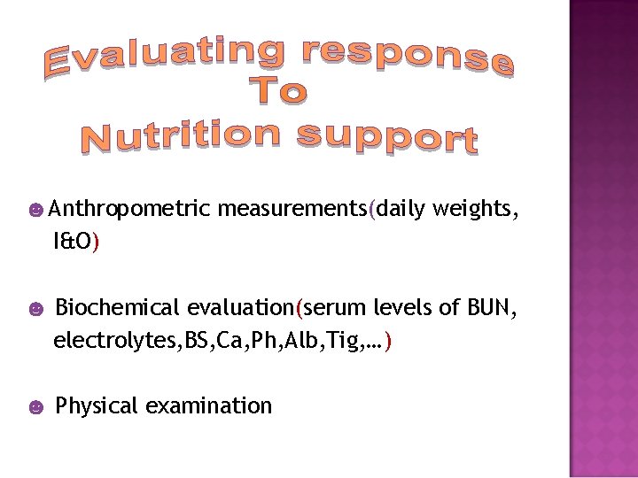 ☻Anthropometric measurements(daily weights, I&O) ☻ Biochemical evaluation(serum levels of BUN, electrolytes, BS, Ca, Ph,