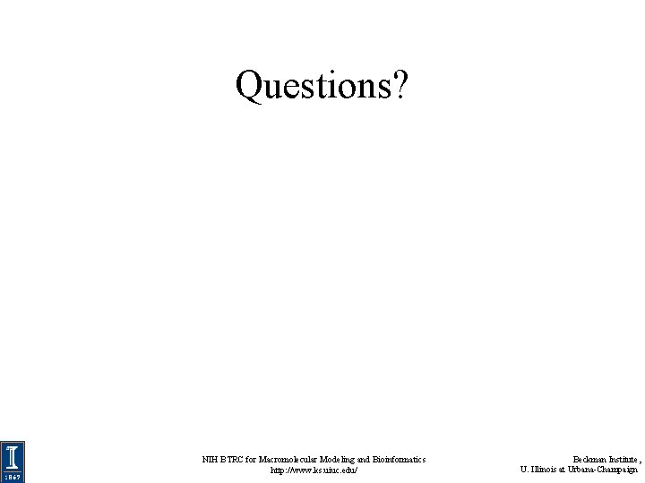 Questions? NIH BTRC for Macromolecular Modeling and Bioinformatics http: //www. ks. uiuc. edu/ Beckman Questions? NIH BTRC for Macromolecular Modeling and Bioinformatics http: //www. ks. uiuc. edu/ Beckman