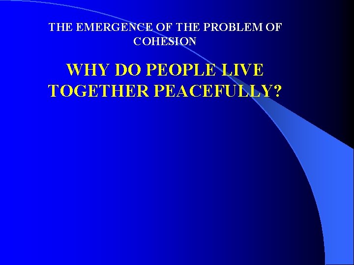THE EMERGENCE OF THE PROBLEM OF COHESION WHY DO PEOPLE LIVE TOGETHER PEACEFULLY? 