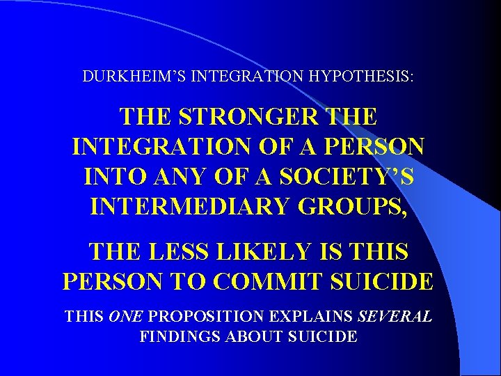 DURKHEIM’S INTEGRATION HYPOTHESIS: THE STRONGER THE INTEGRATION OF A PERSON INTO ANY OF A