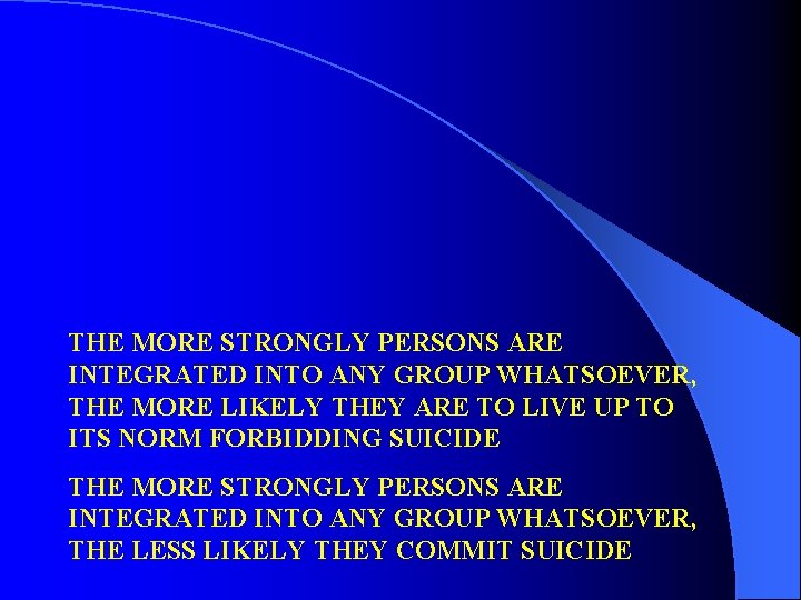 THE MORE STRONGLY PERSONS ARE INTEGRATED INTO ANY GROUP WHATSOEVER, THE MORE LIKELY THEY