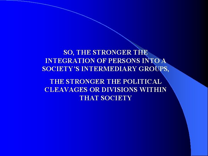 SO, THE STRONGER THE INTEGRATION OF PERSONS INTO A SOCIETY’S INTERMEDIARY GROUPS, THE STRONGER