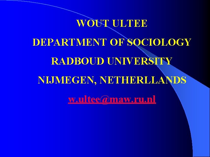 WOUT ULTEE DEPARTMENT OF SOCIOLOGY RADBOUD UNIVERSITY NIJMEGEN, NETHERLLANDS w. ultee@maw. ru. nl 
