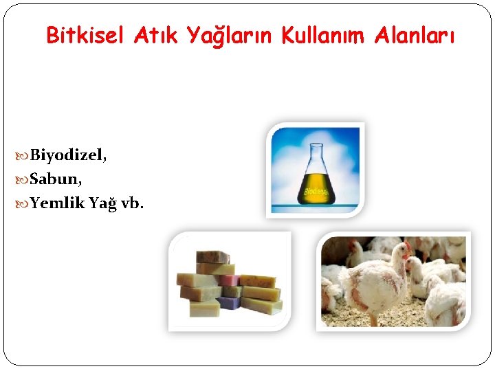 Bitkisel Atık Yağların Kullanım Alanları Biyodizel, Sabun, Yemlik Yağ vb. 