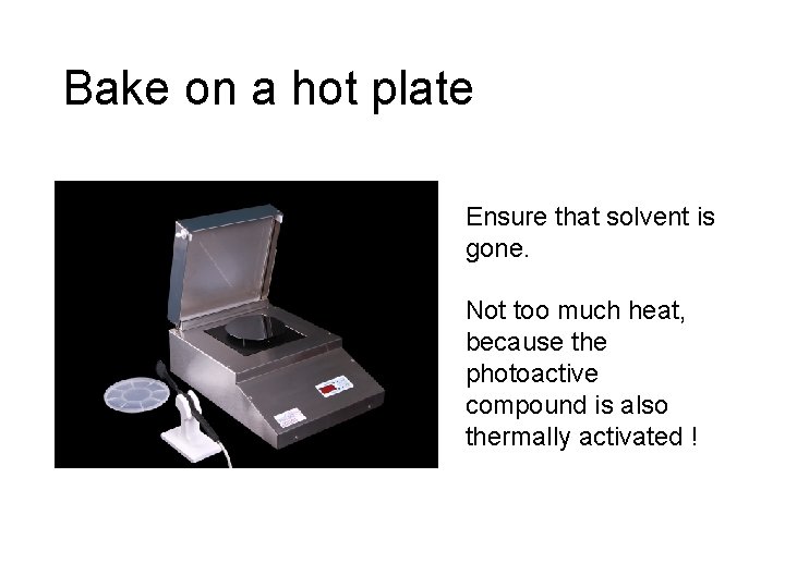 Bake on a hot plate Ensure that solvent is gone. Not too much heat,