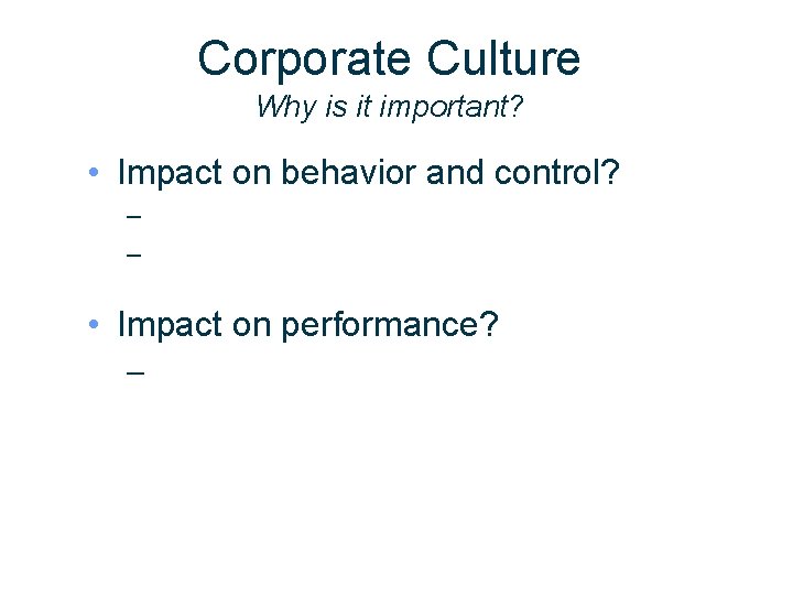 Corporate Culture Why is it important? • Impact on behavior and control? – –