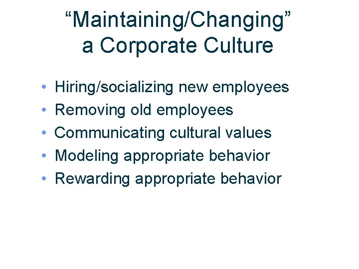 “Maintaining/Changing” a Corporate Culture • • • Hiring/socializing new employees Removing old employees Communicating