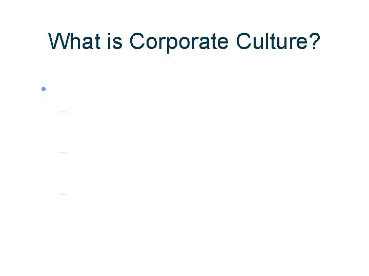 What is Corporate Culture? • – – – 