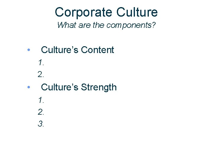 Corporate Culture What are the components? • Culture’s Content 1. 2. • Culture’s Strength