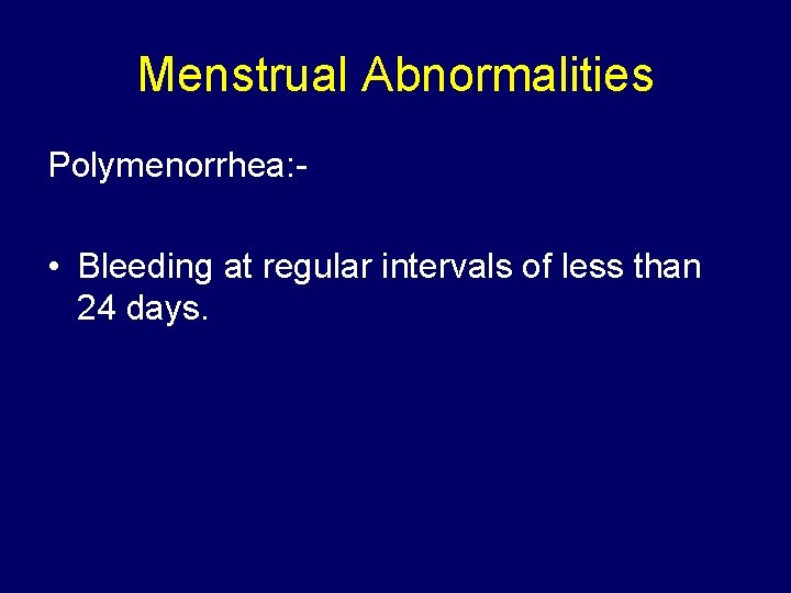 Menstrual Abnormalities Polymenorrhea: - • Bleeding at regular intervals of less than 24 days.