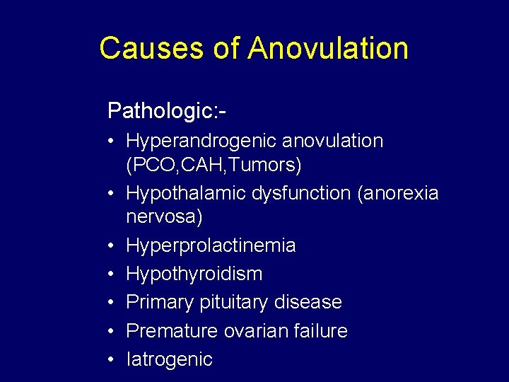 Causes of Anovulation Pathologic: • Hyperandrogenic anovulation (PCO, CAH, Tumors) • Hypothalamic dysfunction (anorexia