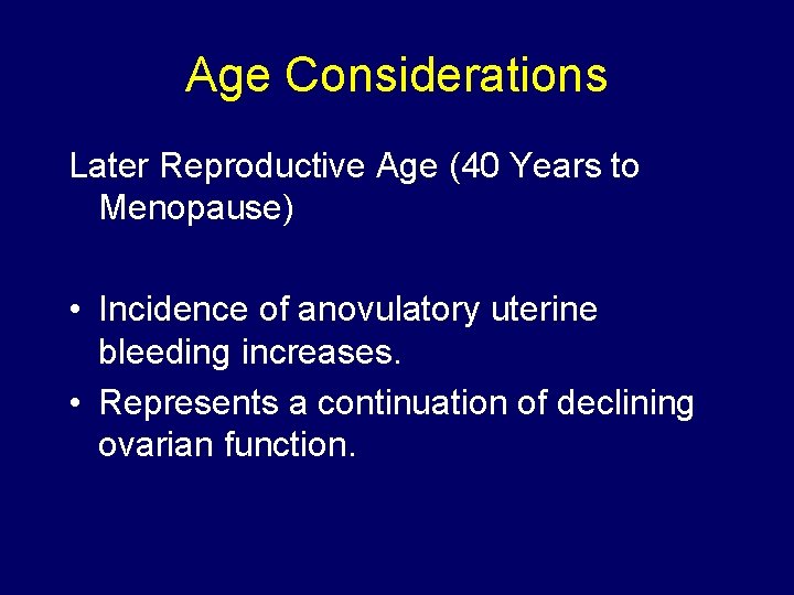 Age Considerations Later Reproductive Age (40 Years to Menopause) • Incidence of anovulatory uterine