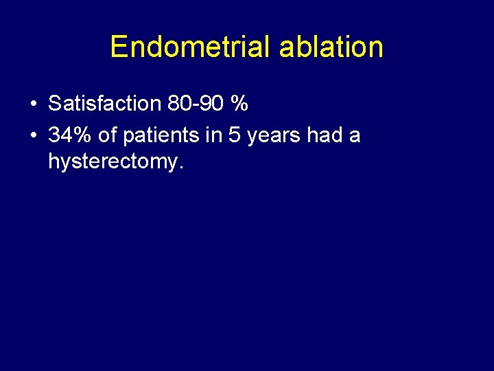 Endometrial ablation • Satisfaction 80 -90 % • 34% of patients in 5 years