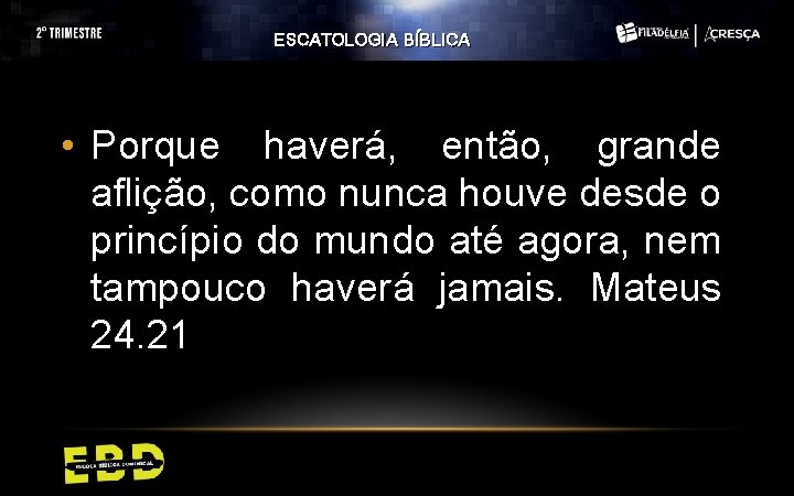 ESCATOLOGIA BÍBLICA • Porque haverá, então, grande aflição, como nunca houve desde o princípio