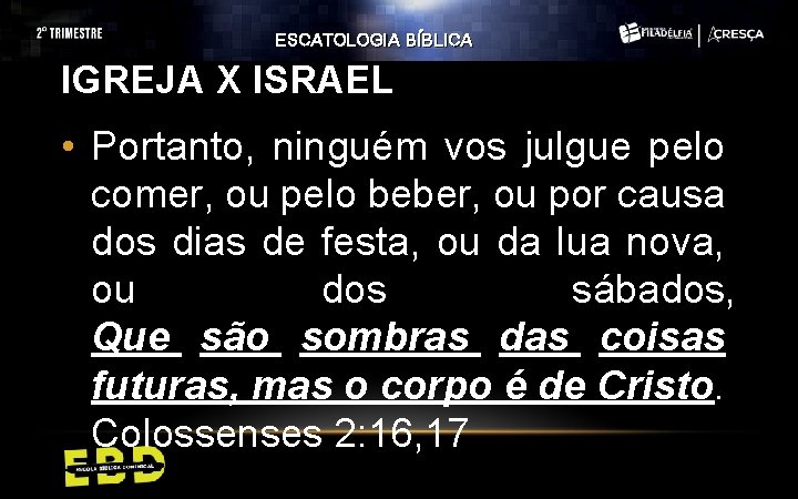 ESCATOLOGIA BÍBLICA IGREJA X ISRAEL • Portanto, ninguém vos julgue pelo comer, ou pelo